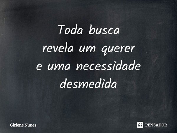⁠Toda busca
revela um querer
e uma necessidade
desmedida... Frase de Girlene Nunes.