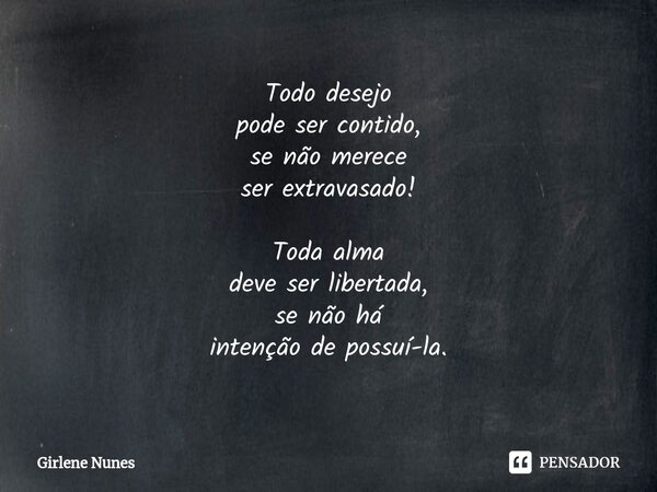 ⁠Todo desejo pode ser contido, se não merece ser extravasado! Toda alma deve ser libertada, se não há intenção de possuí-la.... Frase de Girlene Nunes.