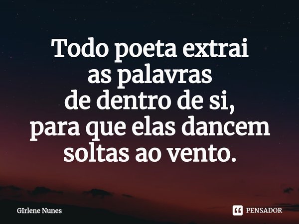 ⁠Todo poeta extrai
as palavras
de dentro de si,
para que elas dancem
soltas ao vento.... Frase de Girlene Nunes.
