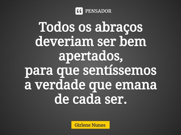 ⁠Todos os abraços
deveriam ser bem apertados,
para que sentíssemos
a verdade que emana
de cada ser.... Frase de Girlene Nunes.