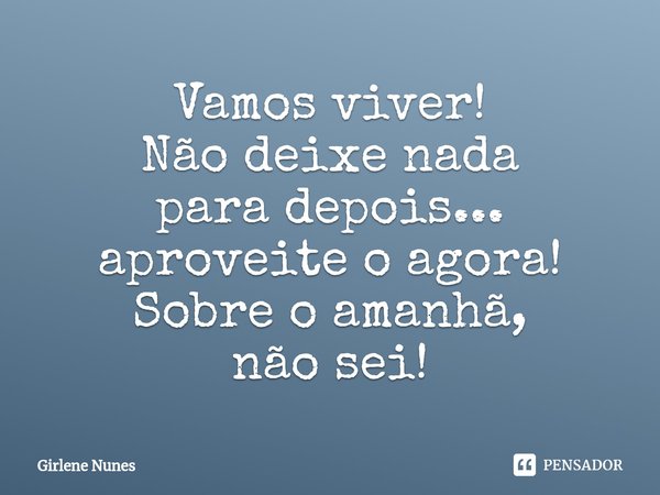 ⁠Vamos viver!
Não deixe nada
para depois...
aproveite o agora!
Sobre o amanhã,
não sei!... Frase de Girlene Nunes.