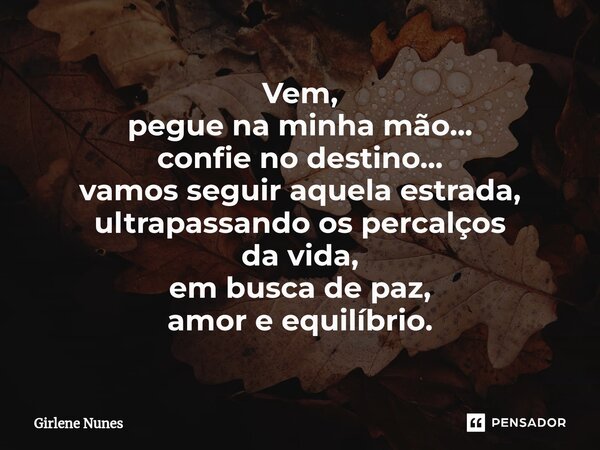 ⁠Vem, pegue na minha mão... confie no destino... vamos seguir aquela estrada, ultrapassando os percalços da vida, em busca de paz, amor e equilíbrio.... Frase de Girlene Nunes.