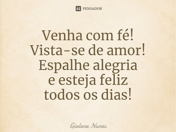 ⁠Venha com fé!
Vista-se de amor!
Espalhe alegria
e esteja feliz
todos os dias!... Frase de Girlene Nunes.