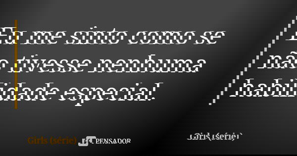 Eu me sinto como se não tivesse nenhuma habilidade especial.... Frase de Girls (série).