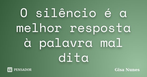 O silêncio é a melhor resposta à palavra mal dita... Frase de Gisa Nunes.