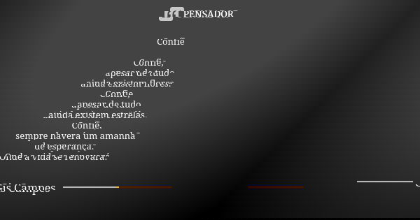 Confie Confie, apesar de tudo ainda existem flores. Confie, apesar de tudo ainda existem estrêlas. Confie, sempre haverá um amanhã de esperança. Onde a vida se ... Frase de Gis Campes.