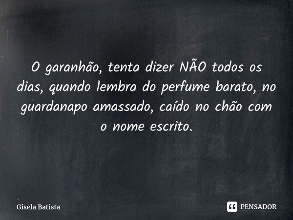 ⁠O garanhão, tenta dizer NÃO todos os dias, quando lembra do perfume barato, no guardanapo amassado, caído no chão com o nome escrito.... Frase de Gisela Batista.