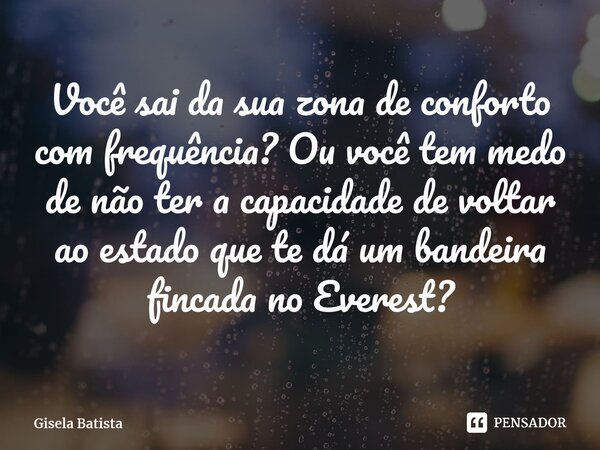 ⁠⁠Você sai da sua zona de conforto com frequência? Ou você tem medo de não ter a capacidade de voltar ao estado que te dá um bandeira fincada no Everest?... Frase de Gisela Batista.