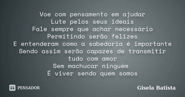 Voe com pensamento em ajudar Lute pelos seus ideais Fale sempre que achar necessário Permitindo serão felizes E entenderam como a sabedoria é importante Sendo a... Frase de Gisela Batista.