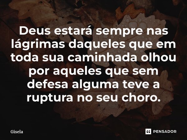 ⁠Deus estará sempre nas lágrimas daqueles que em toda sua caminhada olhou por aqueles que sem defesa alguma teve a ruptura no seu choro.... Frase de gisela.