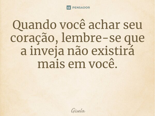 Quando você achar seu coração, lembre-se que a inveja não existirá mais em você. ⁠... Frase de gisela.