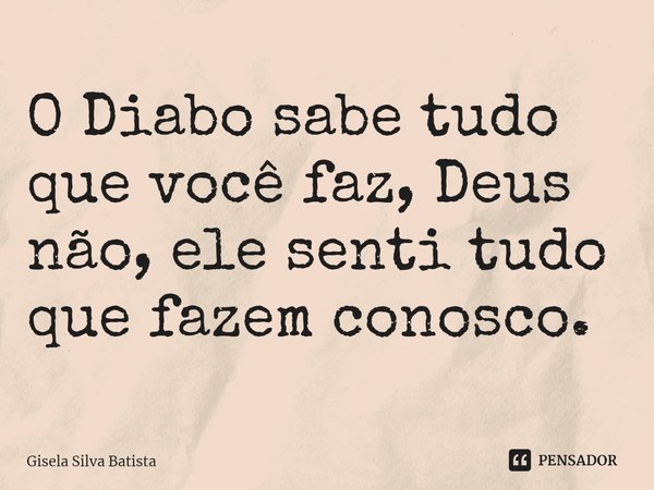 ⁠O Diabo sabe tudo que você faz, Deus não, ele senti tudo que fazem conosco.... Frase de Gisela Silva Batista.