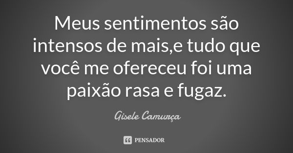 Meus sentimentos são intensos de mais,e tudo que você me ofereceu foi uma paixão rasa e fugaz.... Frase de Gisele Camurça.