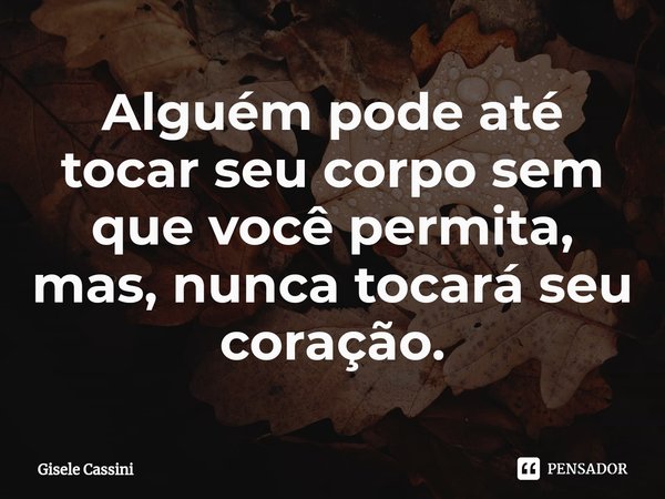 ⁠Alguém pode até tocar seu corpo sem que você permita, mas, nunca tocará seu coração.... Frase de Gisele Cassini.