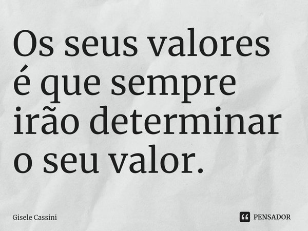 Os seus valores é que sempre irão determinar o seu valor.... Frase de Gisele Cassini.