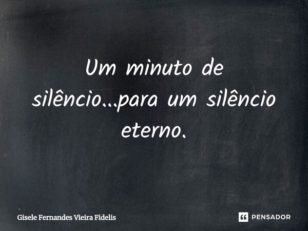 ⁠Um minuto de silêncio...para um silêncio eterno.... Frase de Gisele Fernandes Vieira Fidelis.