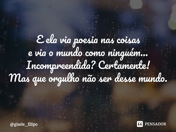 ⁠E ela via poesia nas coisas
e via o mundo como ninguém...
Incompreendida? Certamente!
Mas que orgulho não ser desse mundo.... Frase de gisele_filipo.