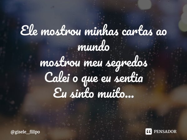 ⁠Ele mostrou minhas cartas ao mundo
mostrou meu segredos
Calei o que eu sentia
Eu sinto muito...... Frase de gisele_filipo.