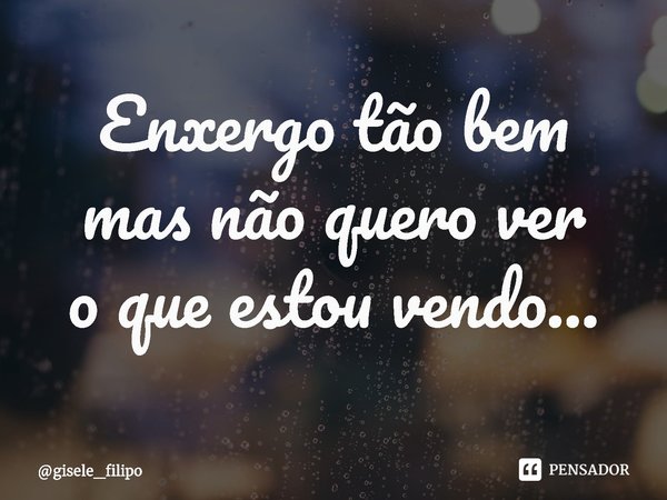 ⁠Enxergo tão bem
mas não quero ver
o que estou vendo...... Frase de gisele_filipo.