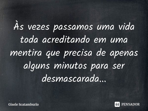 ⁠Às vezes passamos uma vida toda acreditando em uma mentiraque precisa de apenas alguns minutospara ser desmascarada...... Frase de Gisele Scatamburlo.