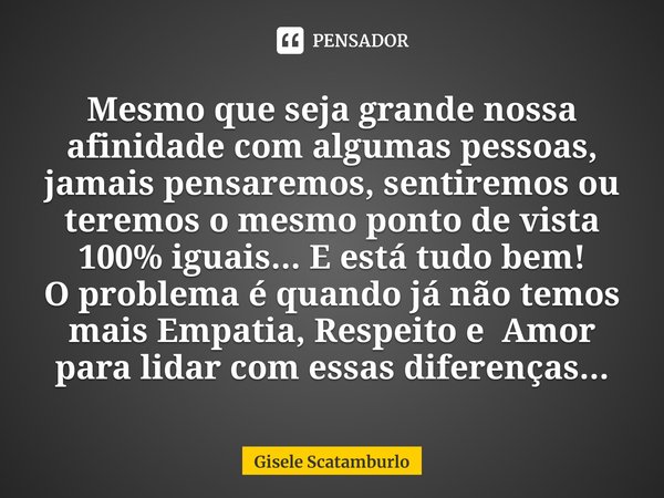 ⁠Mesmo que seja grande nossa afinidade com algumaspessoas, jamais pensaremos, sentiremos ou teremos o mesmo ponto de vista 100% iguais... E está tudo bem!
O pro... Frase de Gisele Scatamburlo.