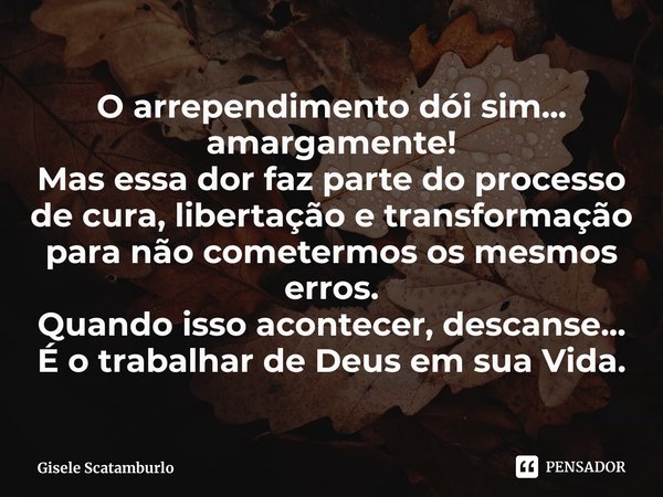 ⁠O arrependimento dói sim... amargamente!
Mas essa dor faz parte do processo de cura, libertação e transformação para não cometermos os mesmos erros.
Quando iss... Frase de Gisele Scatamburlo.