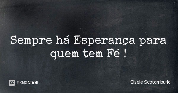 Sempre há Esperança para quem tem Fé !... Frase de Gisele Scatamburlo.