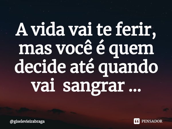 ⁠A vida vai te ferir, mas você é quem decide até quando vai sangrar ...... Frase de giselevieirabraga.