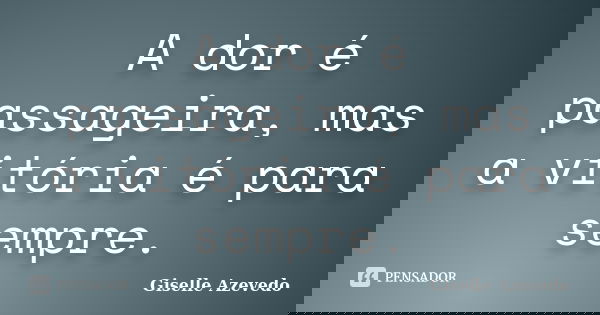 A dor é passageira, mas a vitória é para sempre.... Frase de Giselle Azevedo.