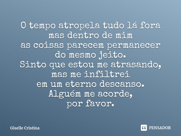 ⁠O tempo atropela tudo lá fora
mas dentro de mim
as coisas parecem permanecer
do mesmo jeito.
Sinto que estou me atrasando,
mas me infiltrei
em um eterno descan... Frase de Giselle Cristina.
