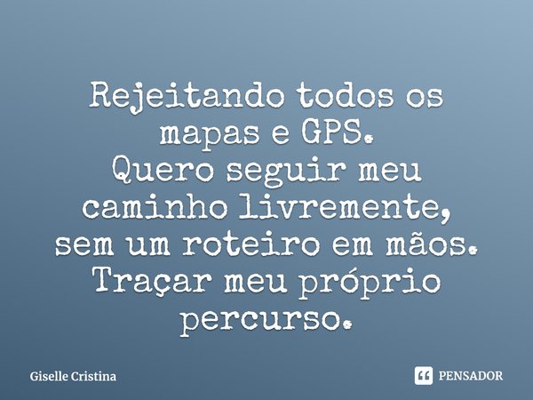 ⁠Rejeitando todos os mapas e GPS.
Quero seguir meu caminho livremente,
sem um roteiro em mãos.
Traçar meu próprio percurso.... Frase de Giselle Cristina.