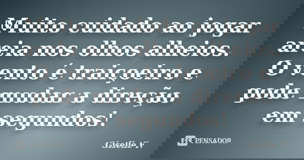 Muito cuidado ao jogar areia nos olhos alheios. O vento é traiçoeiro e pode mudar a direção em segundos!... Frase de Giselle F..
