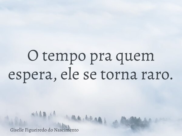 O tempo pra quem espera, ele se torna raro.... Frase de Giselle Figueiredo do Nascimento.