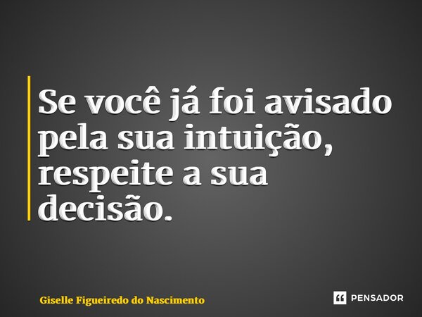 ⁠Se você já foi avisado pela sua intuição, respeite a sua decisão.... Frase de Giselle Figueiredo do Nascimento.