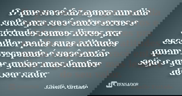 O que você faz agora um dia volta pra você entre erros e virtudes somos livres pra escolher pelas suas atitudes quem responde é você então seja o que quiser mas... Frase de Giselle Furtado.