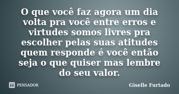 O que você faz agora um dia volta pra você entre erros e virtudes somos livres pra escolher pelas suas atitudes quem responde é você então seja o que quiser mas... Frase de Giselle Furtado.