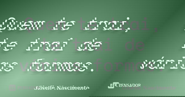 Quem te trai, te trai de várias formas.... Frase de Giselle Nascimento.