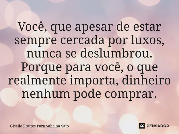 ⁠Você, que apesar de estar sempre cercada por luxos, nunca se deslumbrou. Porque para você, o que realmente importa, dinheiro nenhum pode comprar.... Frase de Giselle Prattes Para Sabrina Sato.