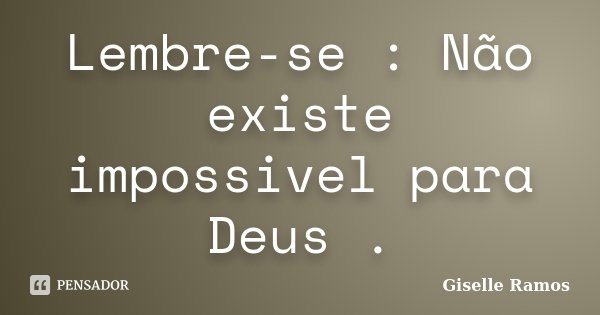 Lembre-se : Não existe impossivel para Deus .... Frase de Giselle Ramos.