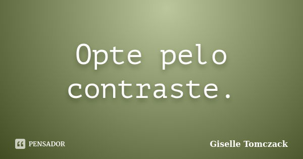 Opte pelo contraste.... Frase de Giselle Tomczack.