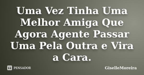 Uma Vez Tinha Uma Melhor Amiga Que Agora Agente Passar Uma Pela Outra e Vira a Cara.... Frase de GiselleMoreira.