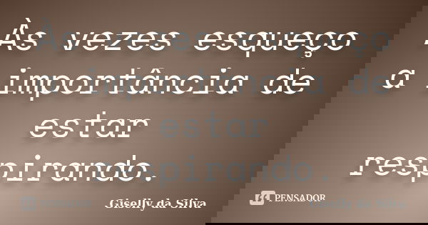 Às vezes esqueço a importância de estar respirando.... Frase de Giselly da Silva.