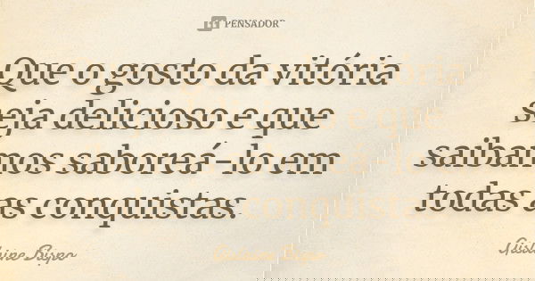 Que o gosto da vitória seja delicioso e que saibamos saboreá-lo em todas as conquistas.... Frase de Gislaine Bispo.