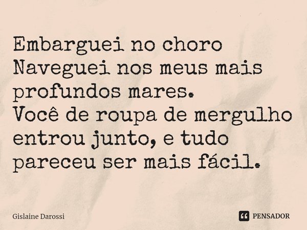 ⁠Embarguei no choro
Naveguei nos meus mais profundos mares.
Você de roupa de mergulho entrou junto, e tudo pareceu ser mais fácil.... Frase de Gislaine Darossi.