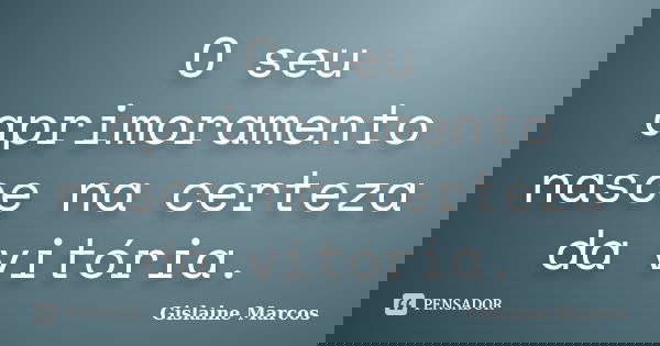 O seu aprimoramento nasce na certeza da vitória.... Frase de Gislaine Marcos.