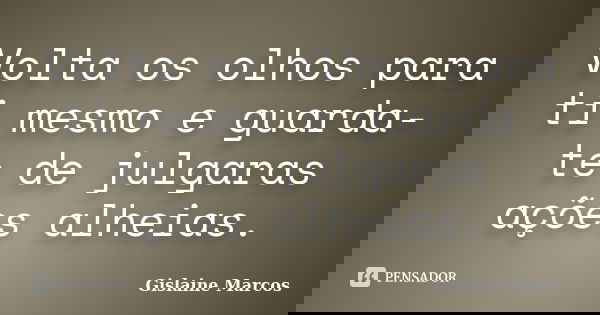 Volta os olhos para ti mesmo e guarda-te de julgaras ações alheias.... Frase de Gislaine Marcos.