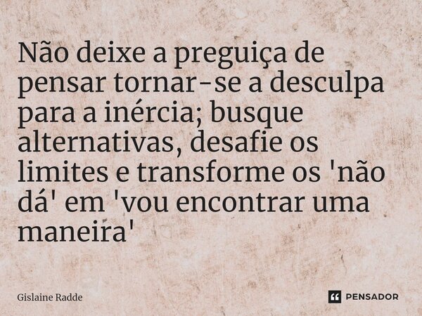 ⁠Não deixe a preguiça de pensar tornar-se a desculpa para a inércia; busque alternativas, desafie os limites e transforme os 'não dá' em 'vou encontrar uma mane... Frase de Gislaine Radde.