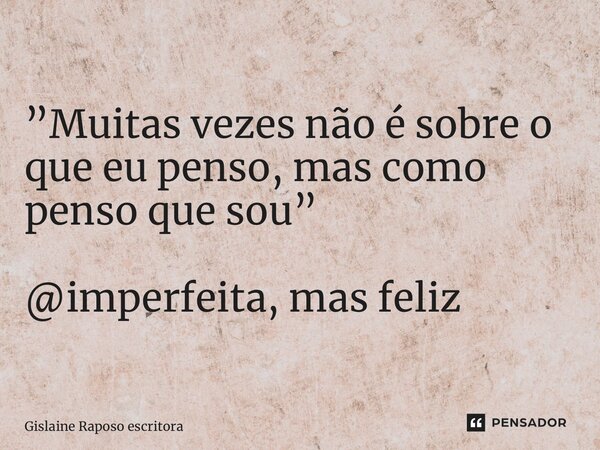 ⁠”Muitas vezes não é sobre o que eu penso, mas como penso que sou” @imperfeita, mas feliz... Frase de Gislaine Raposo escritora.