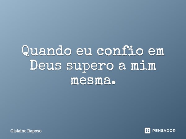 Quando eu confio em Deus, supero a mim mesma.... Frase de Gislaine Raposo.