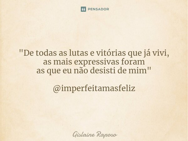 ⁠"De todas as lutas e vitórias que já vivi, as mais expressivas foram as que eu não desisti de mim" @imperfeitamasfeliz... Frase de Gislaine Raposo.